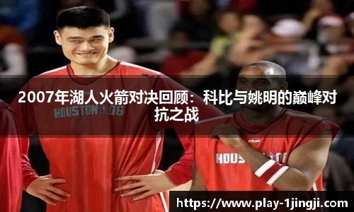 2007年湖人火箭对决回顾：科比与姚明的巅峰对抗之战